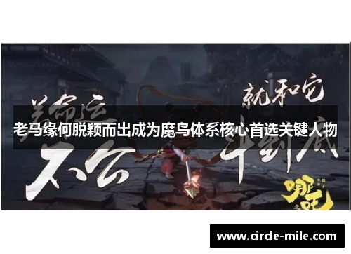 老马缘何脱颖而出成为魔鸟体系核心首选关键人物