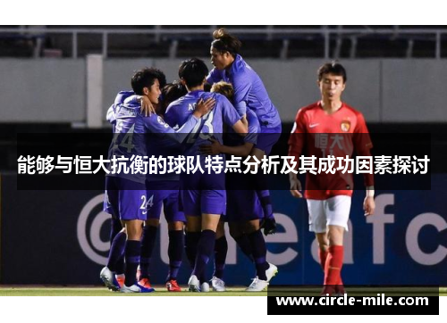 能够与恒大抗衡的球队特点分析及其成功因素探讨