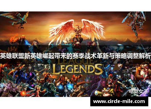 英雄联盟新英雄崛起带来的赛季战术革新与策略调整解析