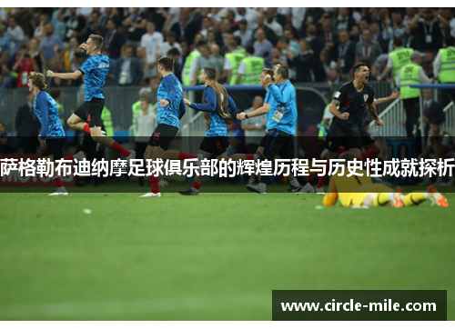 萨格勒布迪纳摩足球俱乐部的辉煌历程与历史性成就探析