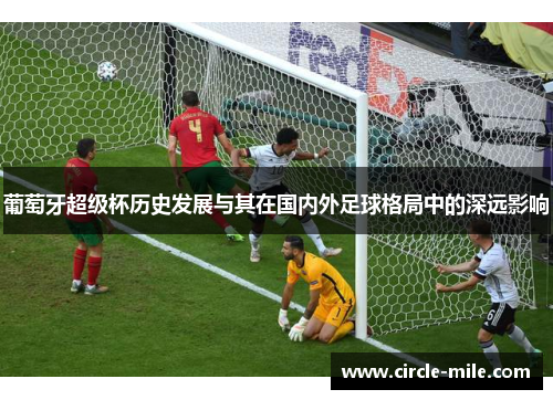 葡萄牙超级杯历史发展与其在国内外足球格局中的深远影响 葡萄牙超级杯历史发展与其在国内外足球格局中的深远影响