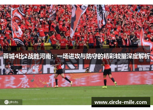 蓉城4比2战胜河南：一场进攻与防守的精彩较量深度解析