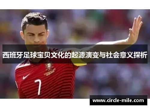 西班牙足球宝贝文化的起源演变与社会意义探析