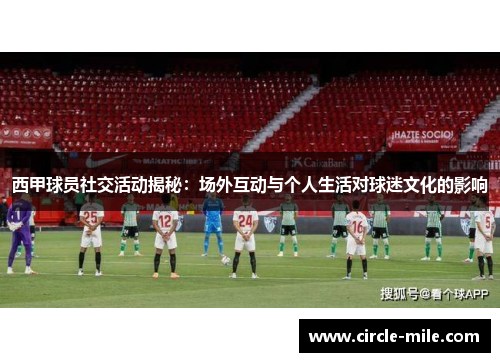 西甲球员社交活动揭秘：场外互动与个人生活对球迷文化的影响