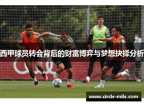 西甲球员转会背后的财富博弈与梦想抉择分析