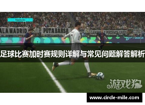 足球比赛加时赛规则详解与常见问题解答解析