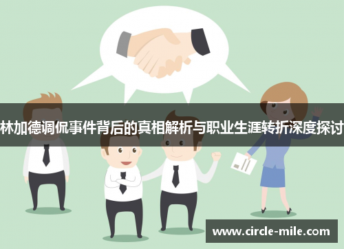 林加德调侃事件背后的真相解析与职业生涯转折深度探讨