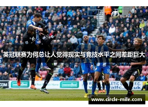 英冠联赛为何总让人觉得现实与竞技水平之间差距巨大 英冠联赛为何总让人觉得现实与竞技水平之间差距巨大