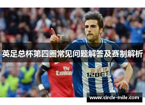 英足总杯第四圈常见问题解答及赛制解析 英足总杯第四圈常见问题解答及赛制解析