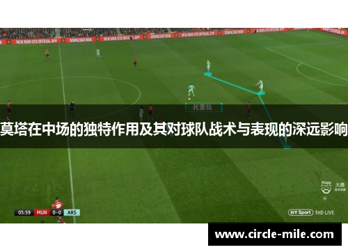 莫塔在中场的独特作用及其对球队战术与表现的深远影响 莫塔在中场的独特作用及其对球队战术与表现的深远影响