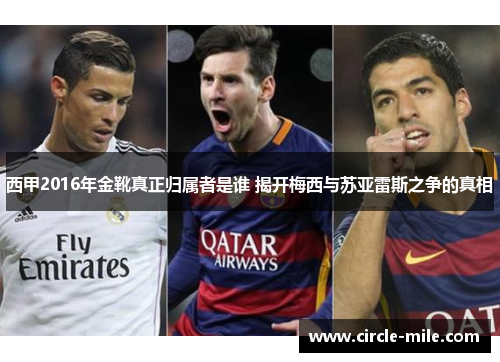 西甲2016年金靴真正归属者是谁 揭开梅西与苏亚雷斯之争的真相 西甲2016年金靴真正归属者是谁 揭开梅西与苏亚雷斯之争的真相