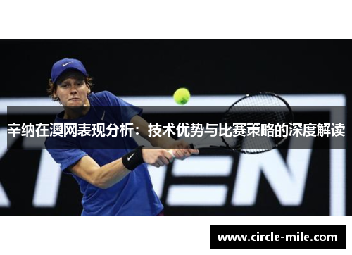 辛纳在澳网表现分析：技术优势与比赛策略的深度解读