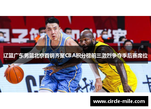 辽篮广东男篮北京首钢齐聚CBA积分榜前三激烈争夺季后赛席位
