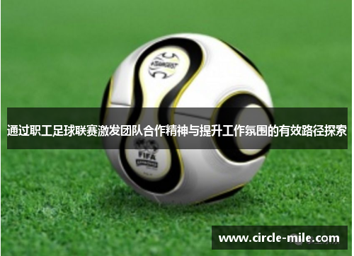 通过职工足球联赛激发团队合作精神与提升工作氛围的有效路径探索