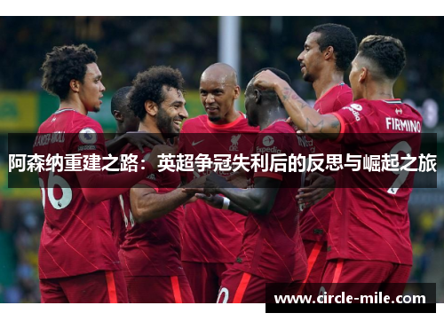 阿森纳重建之路：英超争冠失利后的反思与崛起之旅