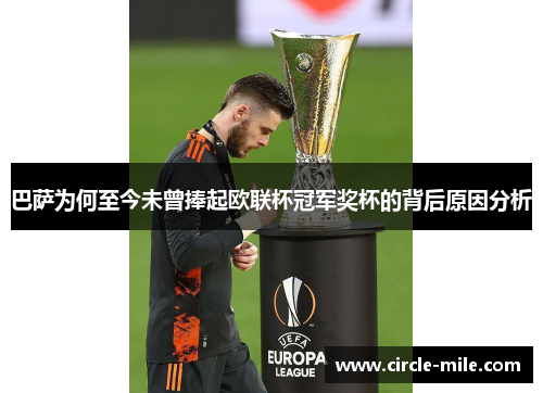 巴萨为何至今未曾捧起欧联杯冠军奖杯的背后原因分析 巴萨为何至今未曾捧起欧联杯冠军奖杯的背后原因分析