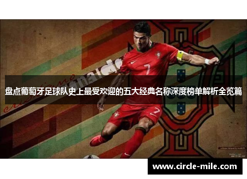 盘点葡萄牙足球队史上最受欢迎的五大经典名称深度榜单解析全览篇 盘点葡萄牙足球队史上最受欢迎的五大经典名称深度榜单解析全览篇