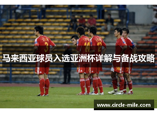 马来西亚球员入选亚洲杯详解与备战攻略 马来西亚球员入选亚洲杯详解与备战攻略