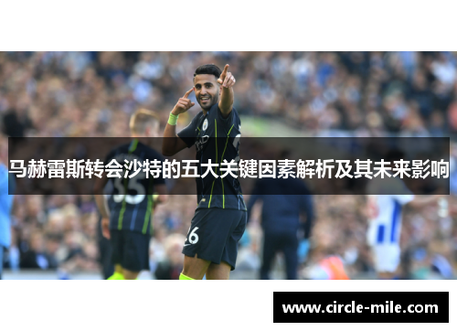 马赫雷斯转会沙特的五大关键因素解析及其未来影响 马赫雷斯转会沙特的五大关键因素解析及其未来影响