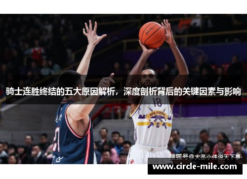 骑士连胜终结的五大原因解析,深度剖析背后的关键因素与影响 骑士连胜终结的五大原因解析,深度剖析背后的关键因素与影响