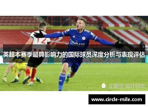 英超本赛季最具影响力的国际球员深度分析与表现评估