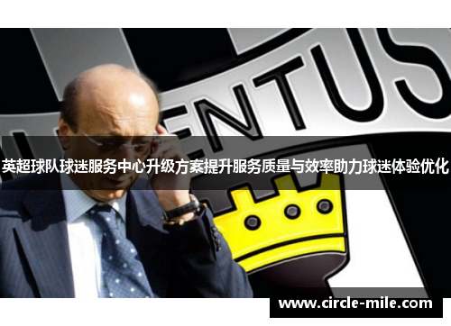 英超球队球迷服务中心升级方案提升服务质量与效率助力球迷体验优化