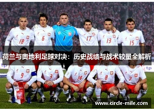 荷兰与奥地利足球对决:历史战绩与战术较量全解析 荷兰与奥地利足球对决:历史战绩与战术较量全解析