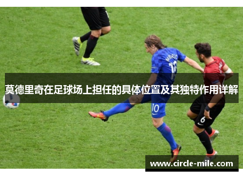 莫德里奇在足球场上担任的具体位置及其独特作用详解