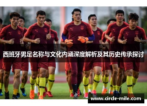 西班牙男足名称与文化内涵深度解析及其历史传承探讨