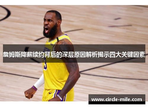 詹姆斯降薪续约背后的深层原因解析揭示四大关键因素 詹姆斯降薪续约背后的深层原因解析揭示四大关键因素