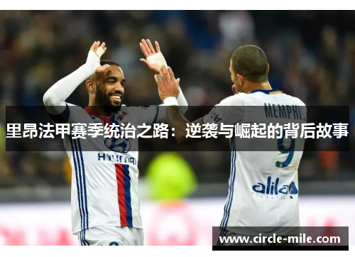 里昂法甲赛季统治之路：逆袭与崛起的背后故事