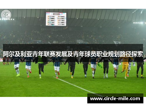 阿尔及利亚青年联赛发展及青年球员职业规划路径探索