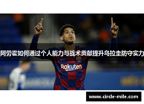 阿劳霍如何通过个人能力与战术贡献提升乌拉圭防守实力