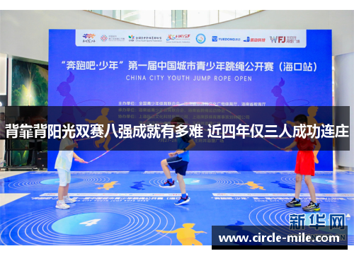 背靠背阳光双赛八强成就有多难 近四年仅三人成功连庄 背靠背阳光双赛八强成就有多难 近四年仅三人成功连庄