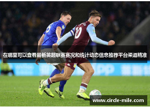 在哪里可以查看最新英超联赛赛况和统计动态信息推荐平台渠道精准 在哪里可以查看最新英超联赛赛况和统计动态信息推荐平台渠道精准