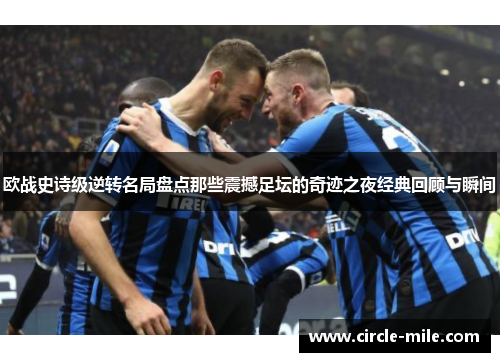 欧战史诗级逆转名局盘点那些震撼足坛的奇迹之夜经典回顾与瞬间
