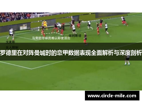 罗德里在对阵曼城时的意甲数据表现全面解析与深度剖析 罗德里在对阵曼城时的意甲数据表现全面解析与深度剖析