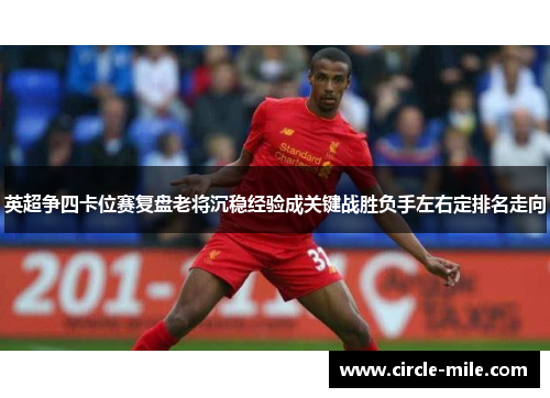 英超争四卡位赛复盘老将沉稳经验成关键战胜负手左右定排名走向 英超争四卡位赛复盘老将沉稳经验成关键战胜负手左右定排名走向