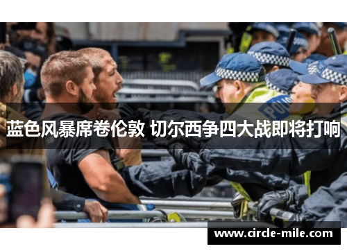 蓝色风暴席卷伦敦 切尔西争四大战即将打响 蓝色风暴席卷伦敦 切尔西争四大战即将打响