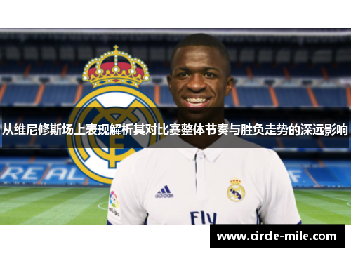 从维尼修斯场上表现解析其对比赛整体节奏与胜负走势的深远影响