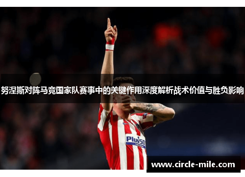 努涅斯对阵马竞国家队赛事中的关键作用深度解析战术价值与胜负影响