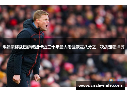 埃迪豪称战巴萨成纽卡近二十年最大考验欧冠八分之一决战定乾坤时