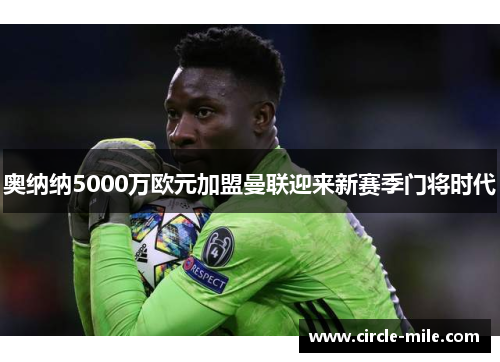 奥纳纳5000万欧元加盟曼联迎来新赛季门将时代