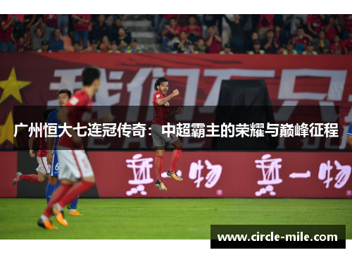 广州恒大七连冠传奇：中超霸主的荣耀与巅峰征程