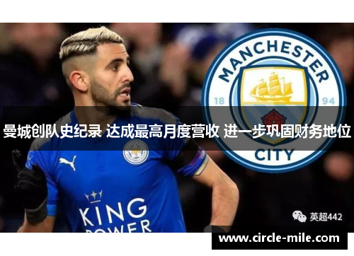 曼城创队史纪录 达成最高月度营收 进一步巩固财务地位 曼城创队史纪录 达成最高月度营收 进一步巩固财务地位