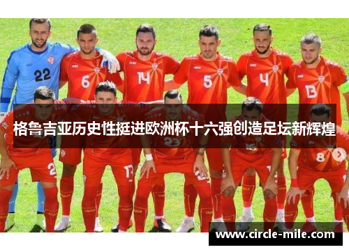 格鲁吉亚历史性挺进欧洲杯十六强创造足坛新辉煌