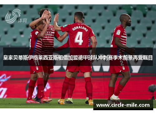 皇家贝蒂斯伊格莱西亚斯租借加盟德甲球队冲刺赛季末前景再受瞩目