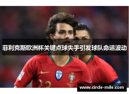 菲利克斯欧洲杯关键点球失手引发球队命运波动