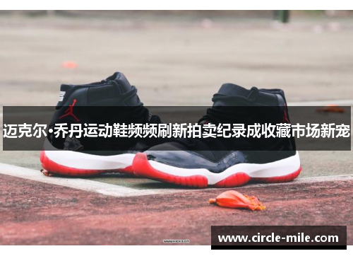 迈克尔·乔丹运动鞋频频刷新拍卖纪录成收藏市场新宠