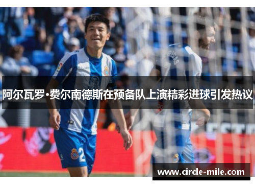 阿尔瓦罗·费尔南德斯在预备队上演精彩进球引发热议